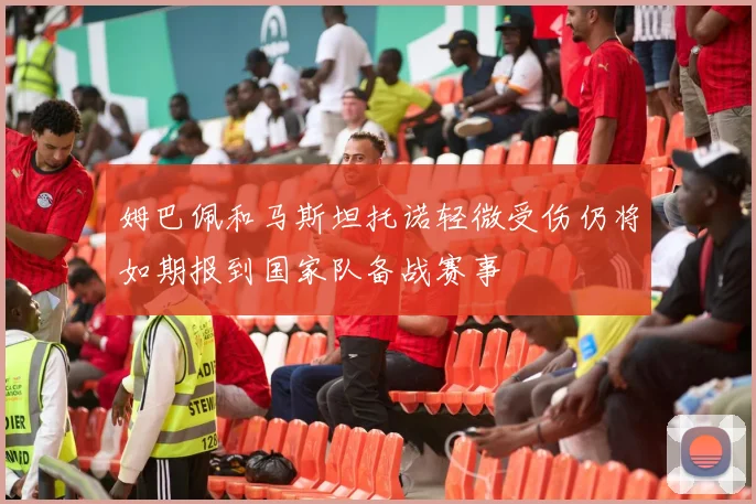 姆巴佩和马斯坦托诺轻微受伤仍将如期报到国家队备战赛事