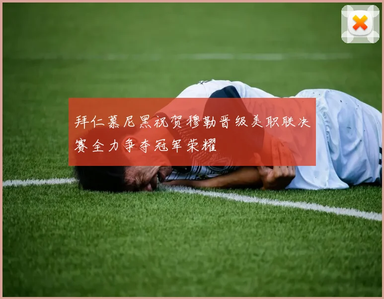 拜仁慕尼黑祝贺穆勒晋级美职联决赛全力争夺冠军荣耀