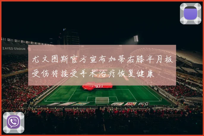 尤文图斯官方宣布加蒂右膝半月板受伤将接受手术治疗恢复健康