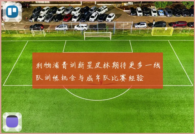 利物浦青训新星皮林期待更多一线队训练机会与成年队比赛经验