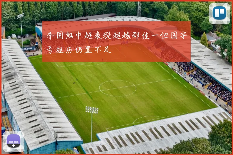 李国旭中超表现超越邵佳一但国字号经历仍显不足