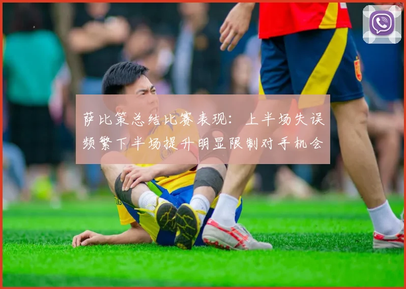 萨比策总结比赛表现：上半场失误频繁下半场提升明显限制对手机会