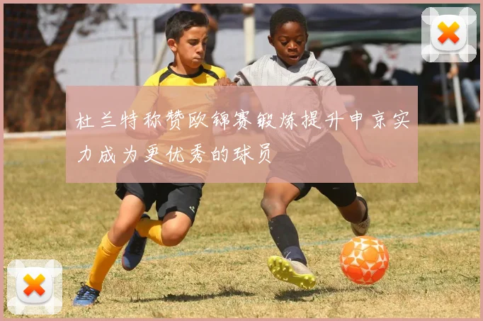 杜兰特称赞欧锦赛锻炼提升申京实力成为更优秀的球员