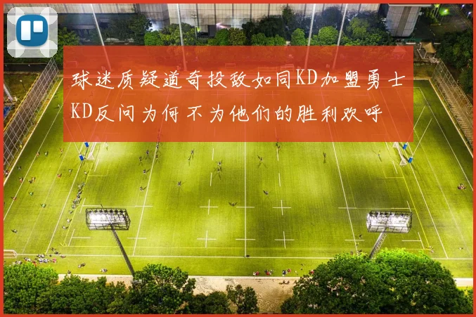 球迷质疑道奇投敌如同KD加盟勇士KD反问为何不为他们的胜利欢呼