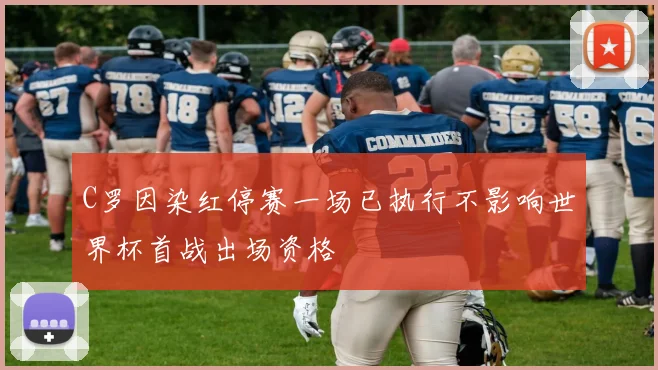 C罗因染红停赛一场已执行不影响世界杯首战出场资格